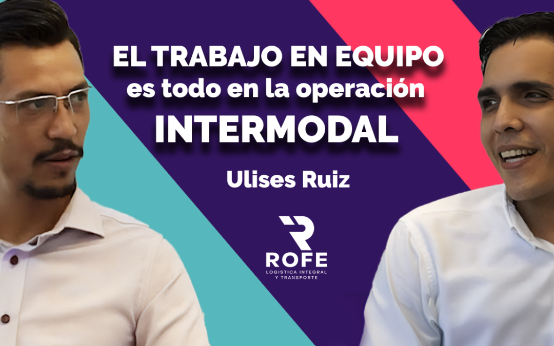 ROFE logística: Innovación en Comercio Exterior y Logística intermodal con Ulises Ruiz